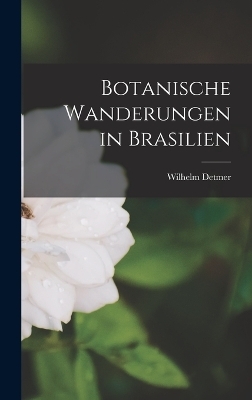 Botanische Wanderungen in Brasilien - Wilhelm Detmer