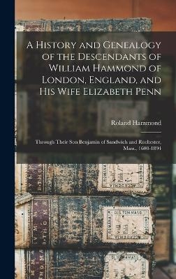 A History and Genealogy of the Descendants of William Hammond of London, England, and His Wife Elizabeth Penn - Roland Hammond