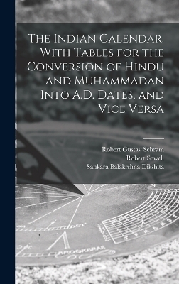 The Indian Calendar, With Tables for the Conversion of Hindu and Muhammadan Into A.D. Dates, and Vice Versa - Robert Sewell, Sankara Balakrshna Dikshita, Robert Gustav Schram