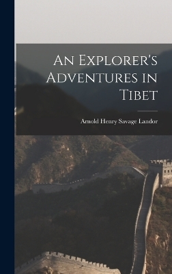 An Explorer's Adventures in Tibet - Arnold Henry Savage Landor