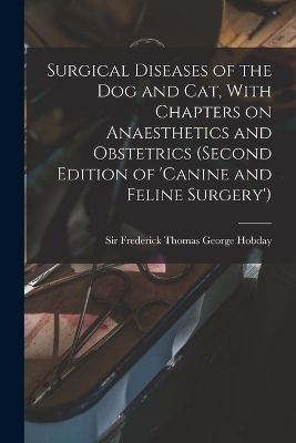 Surgical Diseases of the dog and cat, With Chapters on Anaesthetics and Obstetrics (second Edition of 'Canine and Feline Surgery') - 