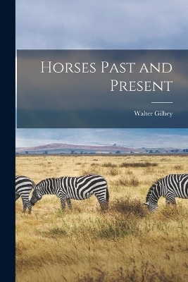 Horses Past and Present - Walter Gilbey