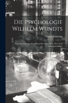 Die Psychologie Wilhelm Wundts; Zusammenfassende Darstellung Der Individual-, Tier- Und Völkerpsychologie - Passkönig Oswald