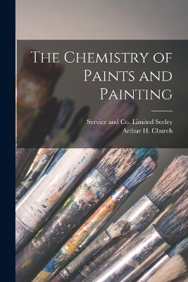 The Chemistry of Paints and Painting - Arthur H Church