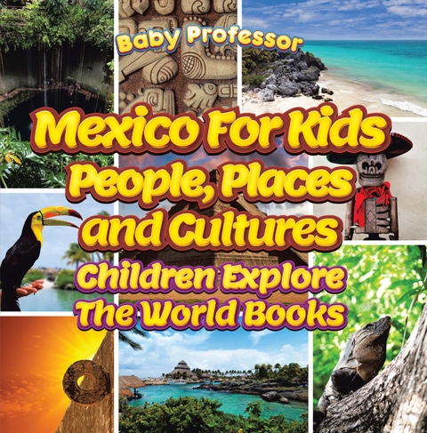 Mexico For Kids: People, Places and Cultures - Children Explore The World Books -  Baby Professor