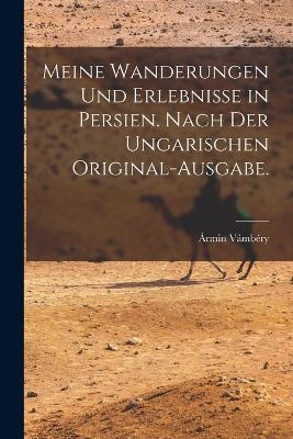 Meine Wanderungen und Erlebnisse in Persien. Nach der ungarischen Original-Ausgabe. - Ármin Vámbéry