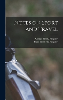 Notes on Sport and Travel - George Henry Kingsley, Mary Henrietta Kingsley