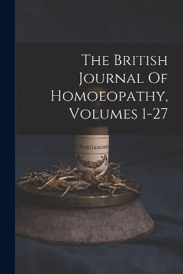 The British Journal Of Homoeopathy, Volumes 1-27 -  Anonymous