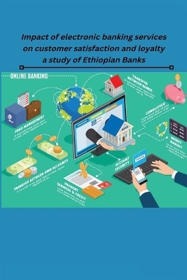 Impact of electronic banking services on customer satisfaction and loyalty a study of Ethiopian Banks - Philipos LaMore Bambore