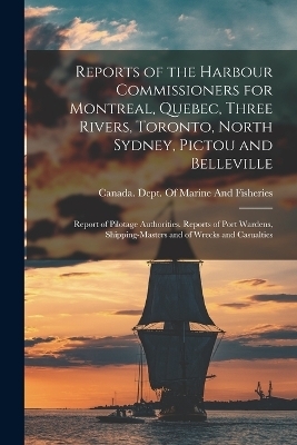 Reports of the Harbour Commissioners for Montreal, Quebec, Three Rivers, Toronto, North Sydney, Pictou and Belleville - 