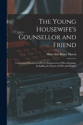 The Young Housewife's Counsellor and Friend - Mary Ann Bryan Mason