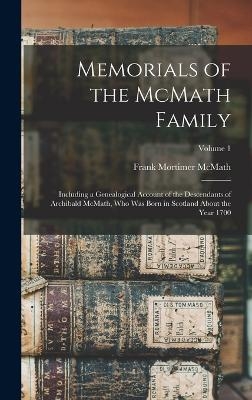 Memorials of the McMath Family; Including a Genealogical Account of the Descendants of Archibald McMath, who was Born in Scotland About the Year 1700; Volume 1 - Frank Mortimer McMath