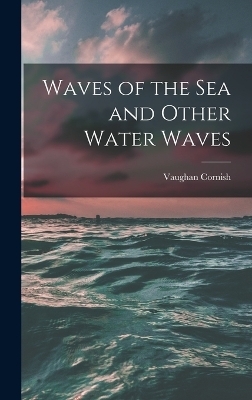 Waves of the sea and Other Water Waves - Vaughan Cornish