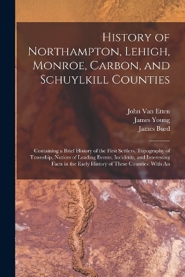 History of Northampton, Lehigh, Monroe, Carbon, and Schuylkill Counties - James Young, I Daniel 1803-1878 Rupp, John Van Etten