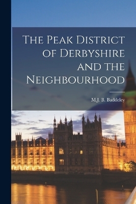 The Peak District of Derbyshire and the Neighbourhood - M J B Baddeley