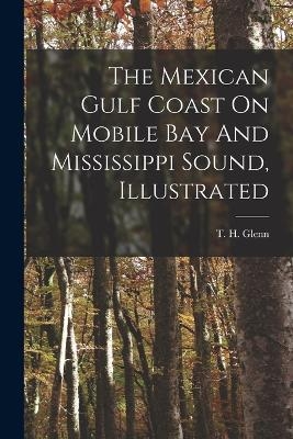 The Mexican Gulf Coast On Mobile Bay And Mississippi Sound, Illustrated - T H Glenn