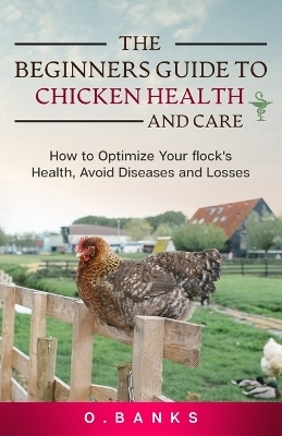 The Beginners Guide to Chicken Health and Care - Otis Banks