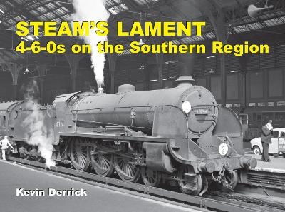 STEAM'S LAMENT 4-6-0s on the Southern Region - Kevin Derrick