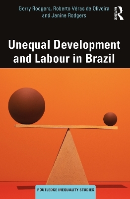 Unequal Development and Labour in Brazil - Gerry Rodgers, Roberto Véras de Oliveira, Janine Rodgers