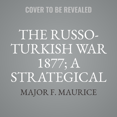 The Russo-Turkish War 1877; A Strategical Sketch - Major F Maurice