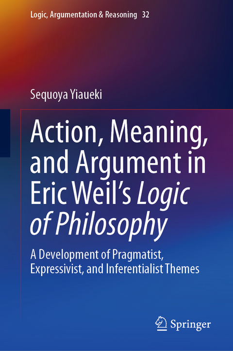 Action, Meaning, and Argument in Eric Weil's Logic of Philosophy - Sequoya Yiaueki