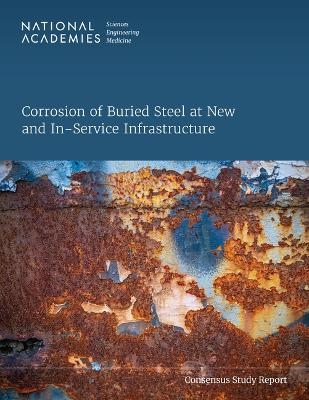 Corrosion of Buried Steel at New and In-Service Infrastructure - Engineering National Academies of Sciences  and Medicine,  Transportation Research Board,  Division on Engineering and Physical Sciences,  Division on Earth and Life Studies,  National Materials and Manufacturing Board