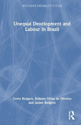 Unequal Development and Labour in Brazil - Gerry Rodgers, Roberto Véras de Oliveira, Janine Rodgers