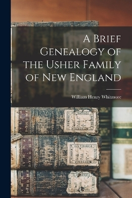 A Brief Genealogy of the Usher Family of New England - William Henry Whitmore