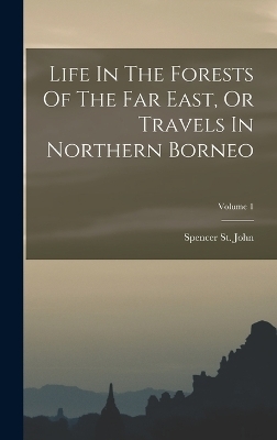 Life In The Forests Of The Far East, Or Travels In Northern Borneo; Volume 1 - Spencer St John