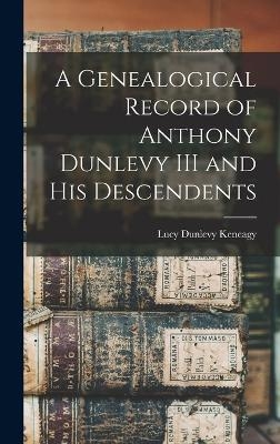 A Genealogical Record of Anthony Dunlevy III and His Descendents - Lucy Dunlevy Keneagy