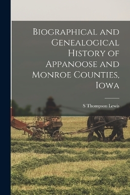 Biographical and Genealogical History of Appanoose and Monroe Counties, Iowa - S Thompson Lewis