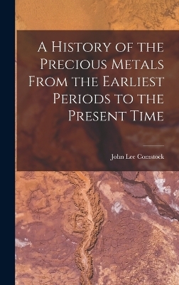 A History of the Precious Metals From the Earliest Periods to the Present Time - John Lee Comstock