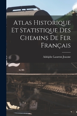 Atlas Historique Et Statistique Des Chemins De Fer Français - Adolphe Laurent Joanne