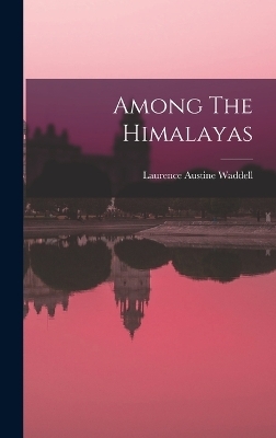 Among The Himalayas - Laurence Austine Waddell