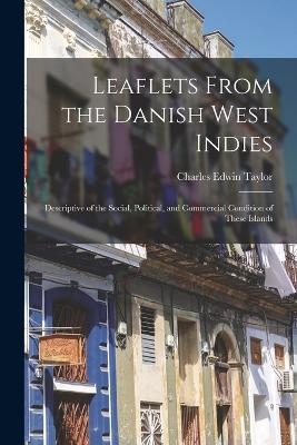 Leaflets From the Danish West Indies - Charles Edwin Taylor