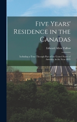 Five Years' Residence in the Canadas - Edward Allen Talbot