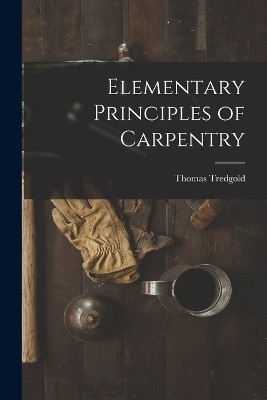 Elementary Principles of Carpentry - Thomas Tredgold