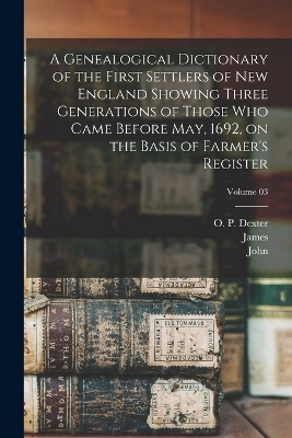 A Genealogical Dictionary of the First Settlers of New England Showing Three Generations of Those Who Came Before May, 1692, on the Basis of Farmer's Register; Volume 03 - James 1784-1873 Savage, John 1789-1838 Farmer