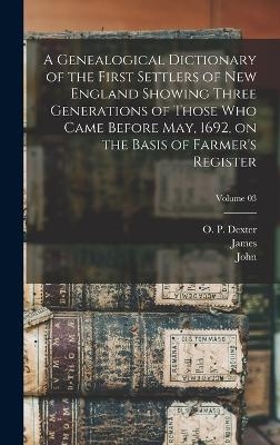 A Genealogical Dictionary of the First Settlers of New England Showing Three Generations of Those Who Came Before May, 1692, on the Basis of Farmer's Register; Volume 03 - James 1784-1873 Savage, John 1789-1838 Farmer