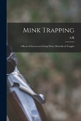 Mink Trapping; a Book of Instruction Giving Many Methods of Trappin - A R 1871- Harding