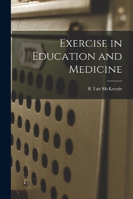 Exercise in Education and Medicine - R Tait McKenzie