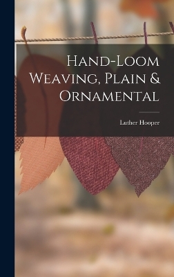 Hand-loom Weaving, Plain & Ornamental - Luther Hooper