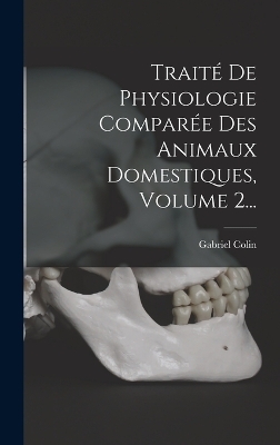 Traité De Physiologie Comparée Des Animaux Domestiques, Volume 2... - Gabriel Colin