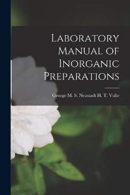 Laboratory Manual of Inorganic Preparations - George M S Neustadt H T Vulte