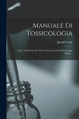 Manuale Di Tossicologia; Ossia, Di Dottrina De Veleni E Contravveleni Di Giuseppe Frank ... - Joseph Frank