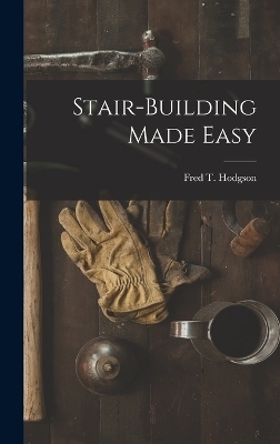 Stair-Building Made Easy - Fred T Hodgson