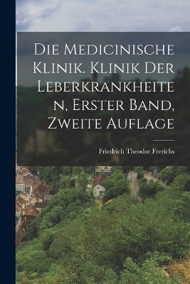 Die medicinische Klinik. Klinik der Leberkrankheiten, Erster Band, Zweite Auflage - Friedrich Theodor Frerichs