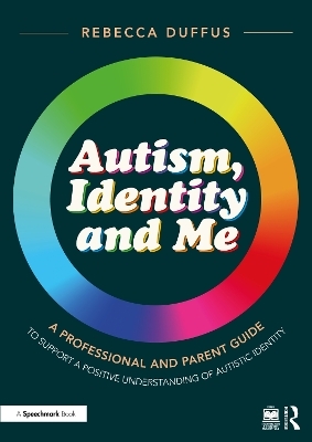 Autism, Identity and Me: A Professional and Parent Guide to Support a Positive Understanding of Autistic Identity - Rebecca Duffus