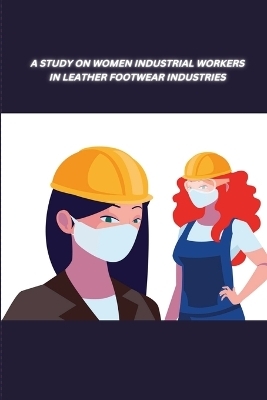 A Study on Women Industrial Workers in Leather Footwear Industries - L Anitha