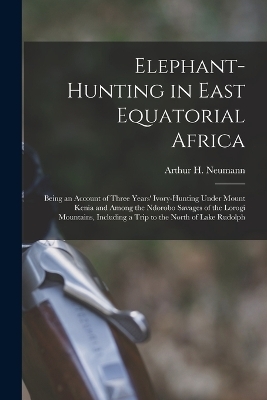 Elephant-Hunting in East Equatorial Africa - Arthur H Neumann